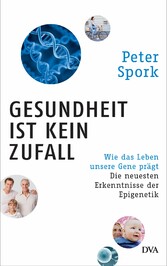 Gesundheit ist kein Zufall - Wie das Leben unsere Gene prägt - Die neuesten Erkenntnisse der Epigenetik