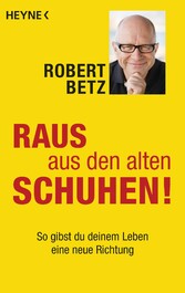 Raus aus den alten Schuhen! - So gibst du deinem Leben eine neue Richtung Raus aus den alten Schuhen! - So gibst du deinem Leben eine neue Richtung