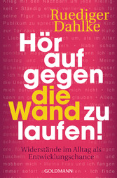 Hör auf gegen die Wand zu laufen! - Widerstände im Alltag als Entwicklungschance Hör auf gegen die Wand zu laufen! - Widerstände im Alltag als Entwicklungschance
