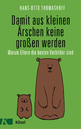 Damit aus kleinen Ärschen keine großen werden - Warum Eltern die besten Vorbilder sind - Mit einem Vorwort von Joachim Bauer