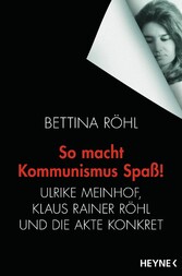 So macht Kommunismus Spaß - Ulrike Meinhof, Klaus Rainer Röhl und die Akte Konkret So macht Kommunismus Spaß - Ulrike Meinhof, Klaus Rainer Röhl und die Akte Konkret