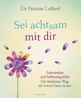 Sei achtsam mit dir - Achtsamkeit und Selbstmitgefühl: Der leichteste Weg, dir etwas Gutes zu tun Sei achtsam mit dir - Achtsamkeit und Selbstmitgefühl: Der leichteste Weg, dir etwas Gutes zu tun