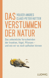 Das Verstummen der Natur - Das unheimliche Verschwinden der Insekten, Vögel, Pflanzen - und wie wir es noch aufhalten können