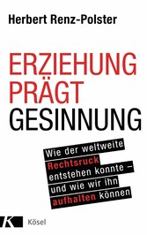 Erziehung prägt Gesinnung - Wie der weltweite Rechtsruck entstehen konnte - und wie wir ihn aufhalten können