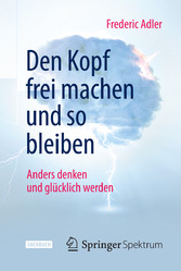 Den Kopf frei machen und so bleiben - Anders denken und glücklich werden Den Kopf frei machen und so bleiben - Anders denken und glücklich werden