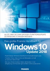 Das große Franzis Handbuch für Windows 10 Update 2018 - Alles, was Sie zum großen Funktionsupdate zu Windows 10 wissen müssen! Das große Franzis Handbuch für Windows 10 Update 2018 - Alles, was Sie zum großen Funktionsupdate zu Windows 10 wissen müssen!