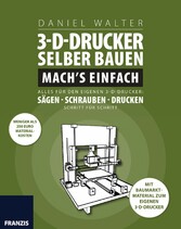 3D-Drucker selber bauen. Mach's einfach! - Alles für den eigenen 3D-Drucken: Sägen, Löten und dann drucken