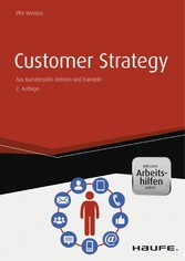 Customer Strategy - Aus Kundensicht denken und handeln - inkl. Arbeitshilfen online - Aus Kundensicht denken und handeln Customer Strategy - Aus Kundensicht denken und handeln - inkl. Arbeitshilfen online - Aus Kundensicht denken und handeln