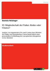 EU-Mitgliedschaft der Türkei. Risiko oder Chance? - Analyse von Argumenten Pro und Contra eines Beitritts der Türkei zur Europäischen Union hinsichtlich einer potentiellen Gefährdung der europäischen Integration sowie Identität