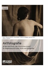 Aktfotografie: Ist das noch Porno, oder ist es schon Kunst? - Zur Abgrenzung von Kunst, Erotik und Pornografie