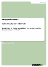 Schulhunde im Unterricht - Was können sie für die Entwicklung von Schülern und für den Unterricht bewirken? Schulhunde im Unterricht - Was können sie für die Entwicklung von Schülern und für den Unterricht bewirken?