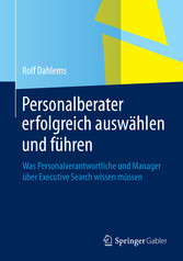 Personalberater erfolgreich auswählen und führen - Was Personalverantwortliche und Manager über Executive Search wissen müssen