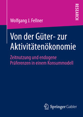 Von der Güter- zur Aktivitätenökonomie - Zeitnutzung und endogene Präferenzen in einem Konsummodell Von der Güter- zur Aktivitätenökonomie - Zeitnutzung und endogene Präferenzen in einem Konsummodell