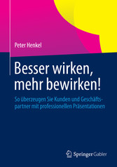 Besser wirken, mehr bewirken! - So überzeugen Sie Kunden und Geschäftspartner mit professionellen Präsentationen Besser wirken, mehr bewirken! - So überzeugen Sie Kunden und Geschäftspartner mit professionellen Präsentationen