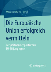 Die Europäische Union erfolgreich vermitteln - Perspektiven der politischen EU-Bildung heute Die Europäische Union erfolgreich vermitteln - Perspektiven der politischen EU-Bildung heute