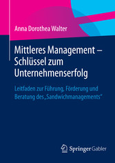 Mittleres Management - Schlüssel zum Unternehmenserfolg - Leitfaden zur Führung, Förderung und Beratung des 'Sandwichmanagements'