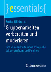 Gruppenarbeiten vorbereiten und moderieren - Eine kleine Trickkiste für die erfolgreiche Leitung von Teams und Projekten