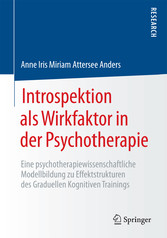 Introspektion als Wirkfaktor in der Psychotherapie - Eine psychotherapiewissenschaftliche Modellbildung zu Effektstrukturen des Graduellen Kognitiven Trainings Introspektion als Wirkfaktor in der Psychotherapie - Eine psychotherapiewissenschaftliche Modellbildung zu Effektstrukturen des Graduellen Kognitiven Trainings