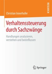 Verhaltenssteuerung durch Sachzwänge - Handlungen analysieren, verstehen und beeinflussen Verhaltenssteuerung durch Sachzwänge - Handlungen analysieren, verstehen und beeinflussen