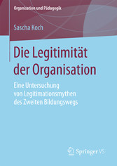 Die Legitimität der Organisation - Eine Untersuchung von Legitimationsmythen des Zweiten Bildungswegs Die Legitimität der Organisation - Eine Untersuchung von Legitimationsmythen des Zweiten Bildungswegs