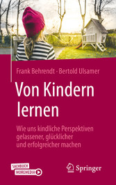 Von Kindern lernen - Wie uns kindliche Perspektiven gelassener, glücklicher und erfolgreicher machen