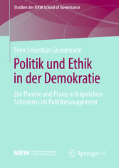 Politik und Ethik in der Demokratie - Zur Theorie und Praxis erfolgreichen Scheiterns im Politikmanagement