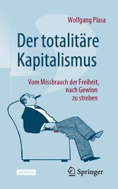 Der totalitäre Kapitalismus - Vom Missbrauch der Freiheit, nach Gewinn zu streben