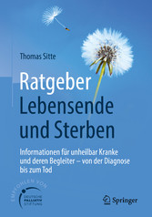Ratgeber Lebensende und Sterben - Informationen für unheilbar Kranke und deren Begleiter - von der Diagnose bis zum Tod Ratgeber Lebensende und Sterben - Informationen für unheilbar Kranke und deren Begleiter - von der Diagnose bis zum Tod