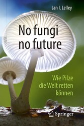 No fungi no future - Wie Pilze die Welt retten können No fungi no future - Wie Pilze die Welt retten können