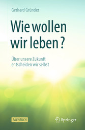 Wie wollen wir leben? - Über unsere Zukunft entscheiden wir selbst