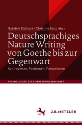 Deutschsprachiges Nature Writing von Goethe bis zur Gegenwart - Kontroversen, Positionen, Perspektiven