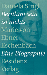 Berühmt sein ist nichts - Marie von Ebner-Eschenbach - Eine Biographie