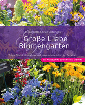Große Liebe Blumengarten - Tipps, Tricks, Knowhow und Inspirationen für Ihr Paradies. Das Praxisbuch für Garten-Neulinge und Profis