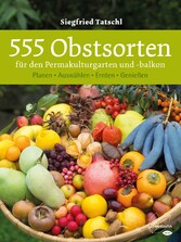 555 Obstsorten für den Permakulturgarten und -balkon - Planen. Auswählen. Ernten. Genießen