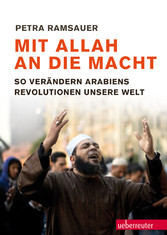 Mit Allah an die Macht - So verändern Arabiens Revolutionen unsere Welt