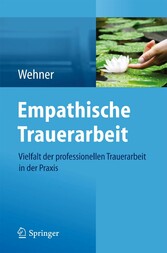 Empathische Trauerarbeit - Vielfalt der professionellen Trauerarbeit in der Praxis