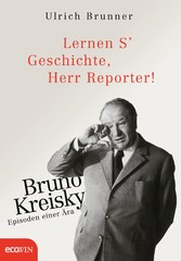 Lernen S' Geschichte, Herr Reporter! - Bruno Kreisky - Episoden einer Ära
