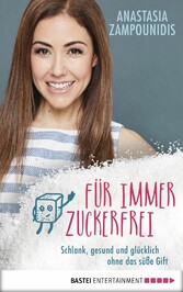 Für immer zuckerfrei - Schlank, gesund und glücklich ohne das süße Gift