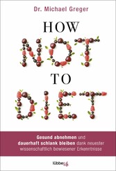 How Not to Diet - Gesund abnehmen und dauerhaft schlank bleiben dank neuester wissenschaftlich bewiesener Erkenntnisse