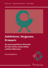 Zelebrieren, Vergessen, Erneuern - Das Spannungsfeld der Afrikanität bei Fatou Diome, Léonora Miano und Alain Mabanckou