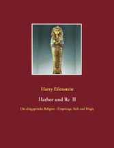 Hathor und Re II - Die altägyptische Religion - Ursprünge, Kult und Magie