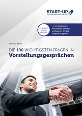 Die 100 wichtigsten Fragen in Vorstellungsgesprächen - Mit den besten Antworten auf Deutsch und Englisch perfekt vorbereitet in das Gespräch gehen