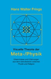 Visuelle Theorie der Meta-/Physik - Erkenntnisse und Erfahrungen aus dem Grenzbereich zwischen Physik und Religion Visuelle Theorie der Meta-/Physik - Erkenntnisse und Erfahrungen aus dem Grenzbereich zwischen Physik und Religion