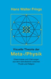 Visuelle Theorie der Meta-/Physik - Erkenntnisse und Erfahrungen  aus dem Grenzbereich zwischen Physik und Religion