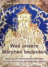 Was unsere Märchen bedeuten - Deutung der bekanntesten Märchen aus der Sammlung der Gebrüder Grimm