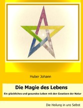 Die Magie des Lebens - Ein glückliches und gesundes Leben mit den Gesetzen der Natur