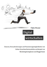 Digital wirtschaften - Chancen, Herausforderungen und Finanzierungsmöglichkeiten von Online-Erwerbsarbeitsmodellen am Beispiel von Marketingstrategen und Bloggern