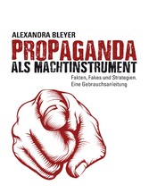 Propaganda als Machtinstrument - Fakten, Fakes und Strategien. Eine Gebrauchsanleitung