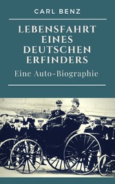 Carl Benz - Lebensfahrt eines deutschen Erfinders - Eine Auto-Biographie Carl Benz - Lebensfahrt eines deutschen Erfinders - Eine Auto-Biographie