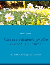 Essen ist ein Bedürfnis, genießen ist eine Kunst Band 3 - alte traditionelle Rezepte aus Österreich